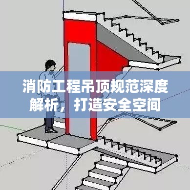 消防工程吊頂規范深度解析,打造安全空間