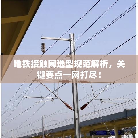 地鐵接觸網(wǎng)選型規(guī)范解析，關(guān)鍵要點(diǎn)一網(wǎng)打盡！