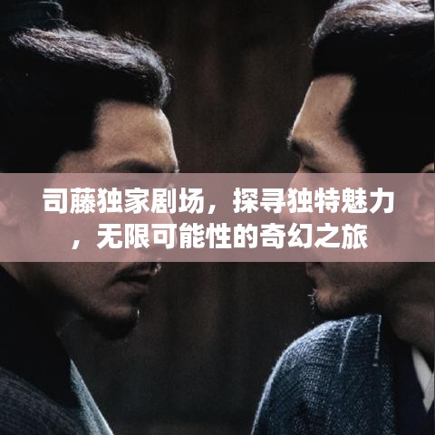 司藤獨家劇場,探尋獨特魅力,無限可能性的奇幻之旅