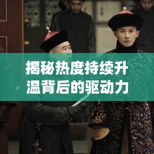 揭秘熱度持續升溫背后的驅動力，深度探索現象本質