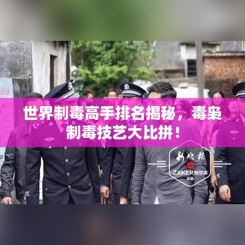 世界制毒高手排名揭秘，毒梟制毒技藝大比拼！