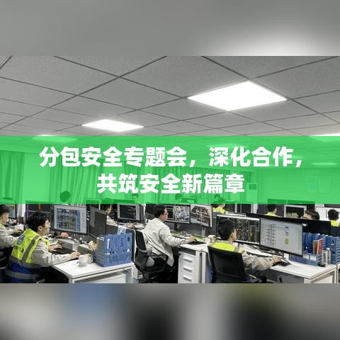 分包安全專題會，深化合作，共筑安全新篇章