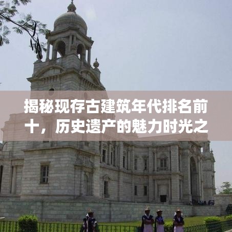 揭秘現存古建筑年代排名前十,歷史遺產的魅力時光之旅