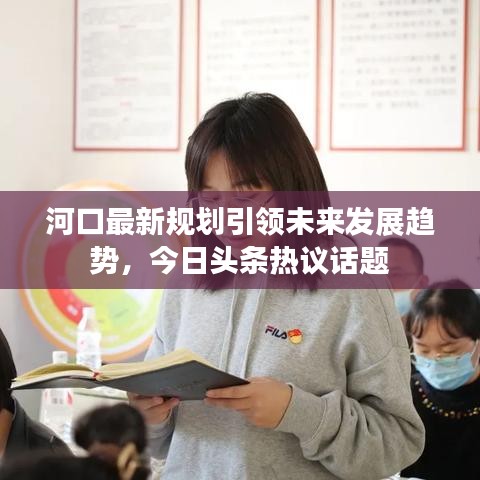 河口最新規劃引領未來發展趨勢,今日頭條熱議話題