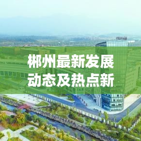 郴州最新發(fā)展動態(tài)及熱點新聞頭條速遞