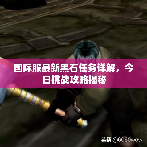 國(guó)際服最新黑石任務(wù)詳解,今日挑戰(zhàn)攻略揭秘