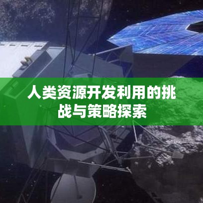 人類資源開發(fā)利用的挑戰(zhàn)與策略探索