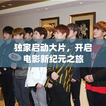 獨家啟動大片，開啟電影新紀元之旅