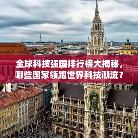 全球科技強(qiáng)國排行榜大揭秘,哪些國家領(lǐng)跑世界科技潮流?