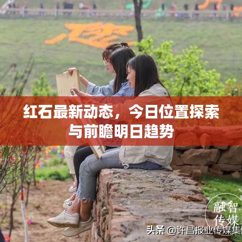 紅石最新動態,今日位置探索與前瞻明日趨勢