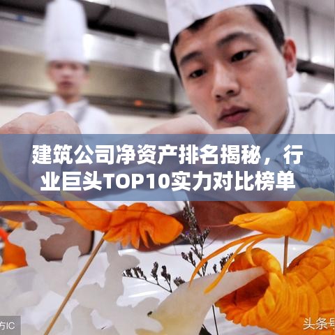 建筑公司凈資產排名揭秘,行業巨頭TOP10實力對比榜單!