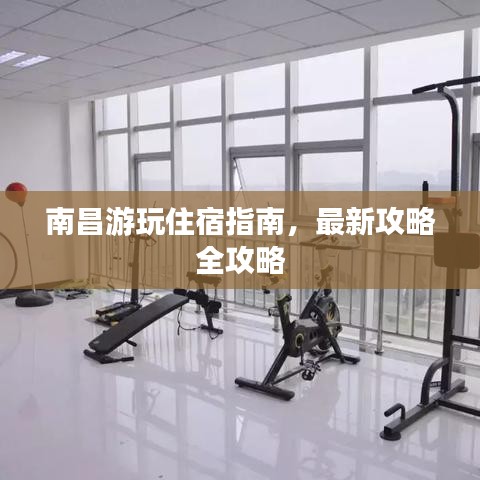 南昌游玩住宿指南,最新攻略全攻略