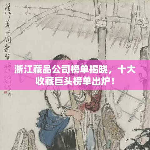 浙江藏品公司榜單揭曉,十大收藏巨頭榜單出爐!