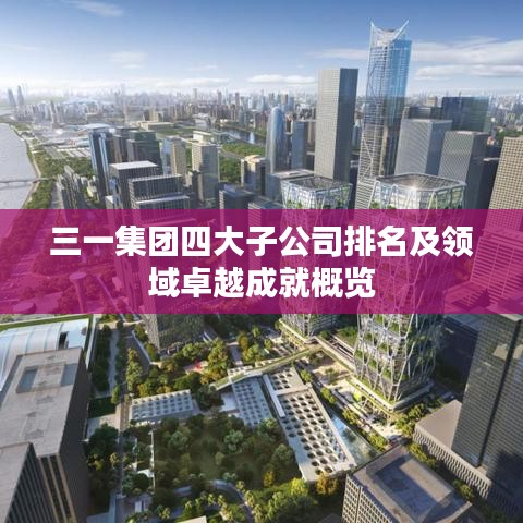 三一集團四大子公司排名及領域卓越成就概覽