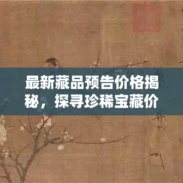 最新藏品預(yù)告價(jià)格揭秘,探尋珍稀寶藏價(jià)值走向的奧秘
