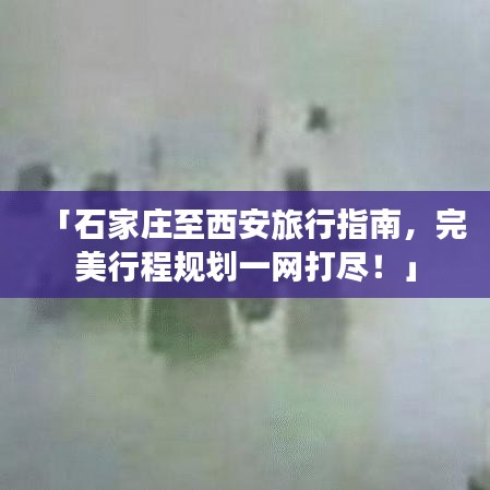 「石家莊至西安旅行指南,完美行程規劃一網打盡!」