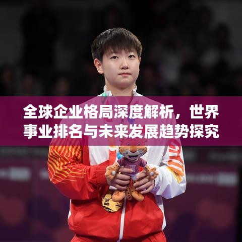 全球企業格局深度解析,世界事業排名與未來發展趨勢探究