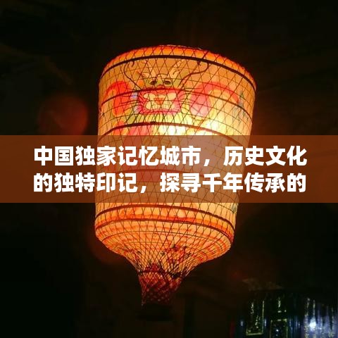 中國獨家記憶城市,歷史文化的獨特印記,探尋千年傳承的魅力!