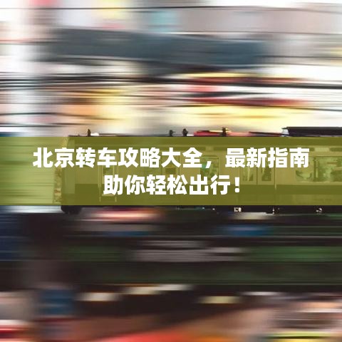 北京轉車攻略大全,最新指南助你輕松出行!