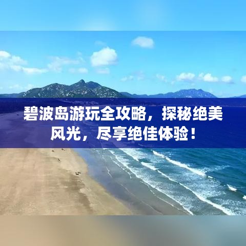 碧波島游玩全攻略，探秘絕美風(fēng)光，盡享絕佳體驗！