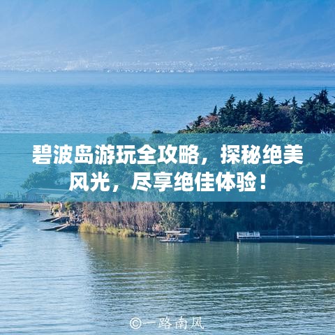 碧波島游玩全攻略,探秘絕美風(fēng)光,盡享絕佳體驗!