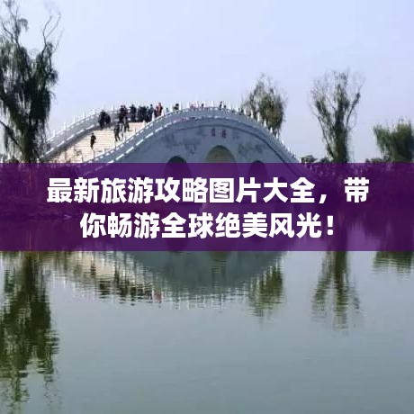 最新旅游攻略圖片大全,帶你暢游全球絕美風(fēng)光!