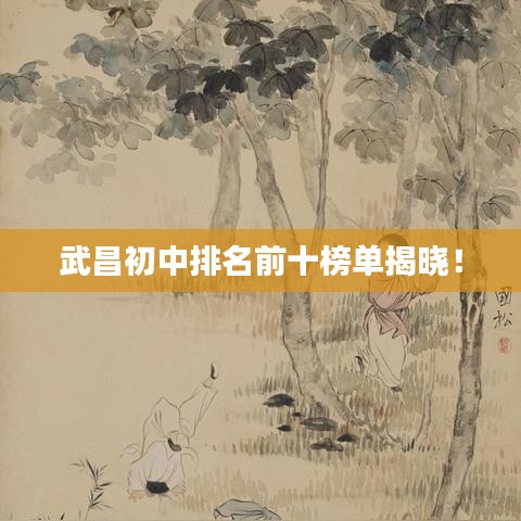 武昌初中排名前十榜單揭曉！