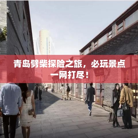 青島劈柴探險之旅,必玩景點一網打盡!