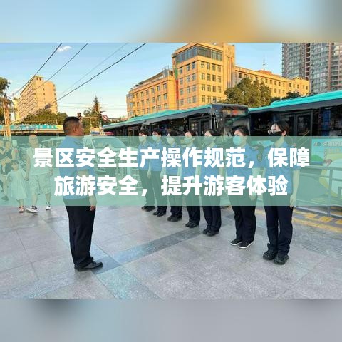 景區(qū)安全生產(chǎn)操作規(guī)范，保障旅游安全，提升游客體驗(yàn)
