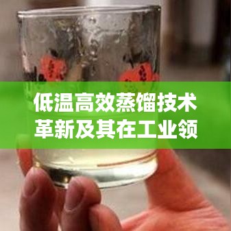 低溫高效蒸餾技術(shù)革新及其在工業(yè)領(lǐng)域的應(yīng)用