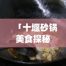 「十堰砂鍋美食探秘!最新探店視頻帶你領(lǐng)略地道美食之旅!」