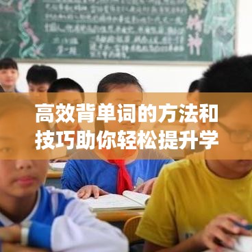 高效背單詞的方法和技巧助你輕松提升學(xué)習(xí)效率!