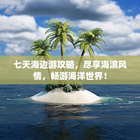 七天海邊游攻略，盡享海濱風(fēng)情，暢游海洋世界！