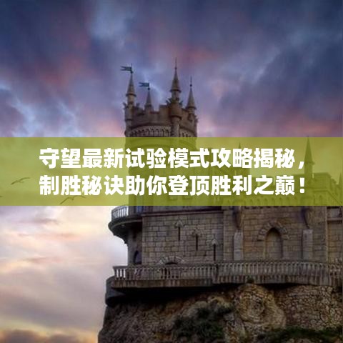 守望最新試驗模式攻略揭秘,制勝秘訣助你登頂勝利之巔!