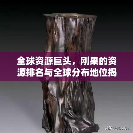 全球資源巨頭,剛果的資源排名與全球分布地位揭秘