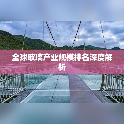 全球玻璃產業規模排名深度解析