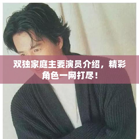 雙獨(dú)家庭主要演員介紹,精彩角色一網(wǎng)打盡!