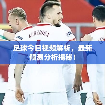 足球今日視頻解析，最新預測分析揭秘！