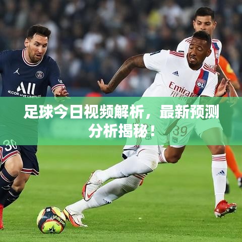 足球今日視頻解析,最新預測分析揭秘!