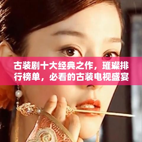 古裝劇十大經典之作,璀璨排行榜單,必看的古裝電視盛宴