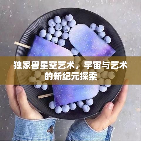 獨家獸星空藝術，宇宙與藝術的新紀元探索