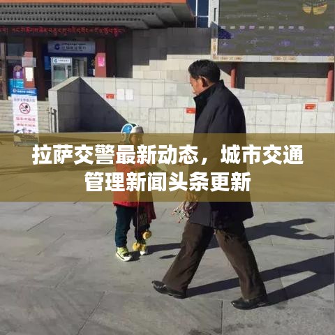 拉薩交警最新動態(tài),城市交通管理新聞頭條更新