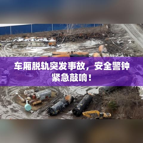 車廂脫軌突發事故,安全警鐘緊急敲響!