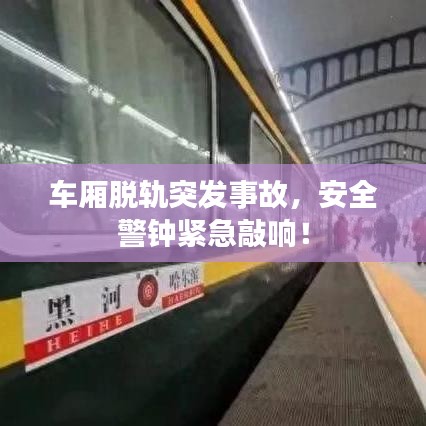 車廂脫軌突發事故,安全警鐘緊急敲響!