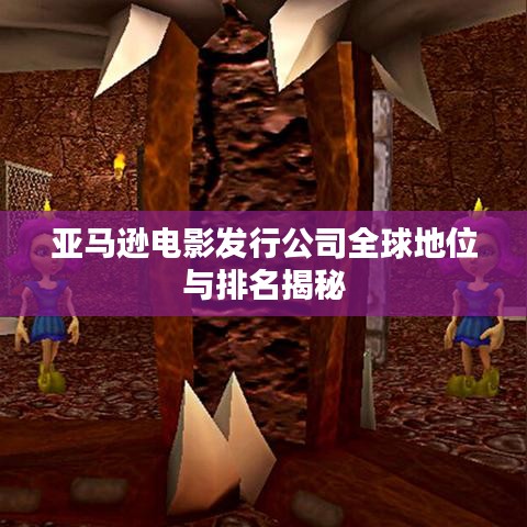 亞馬遜電影發行公司全球地位與排名揭秘