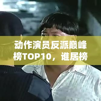 動作演員反派巔峰榜TOP10,誰居榜首?