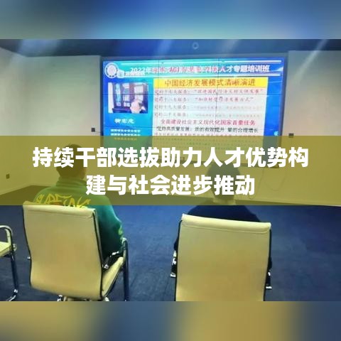持續干部選拔助力人才優勢構建與社會進步推動