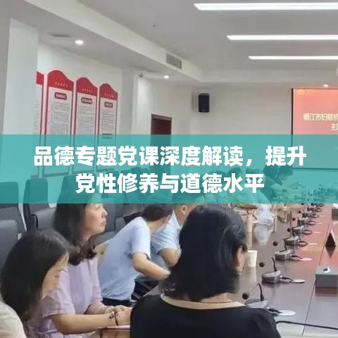 品德專題黨課深度解讀，提升黨性修養(yǎng)與道德水平
