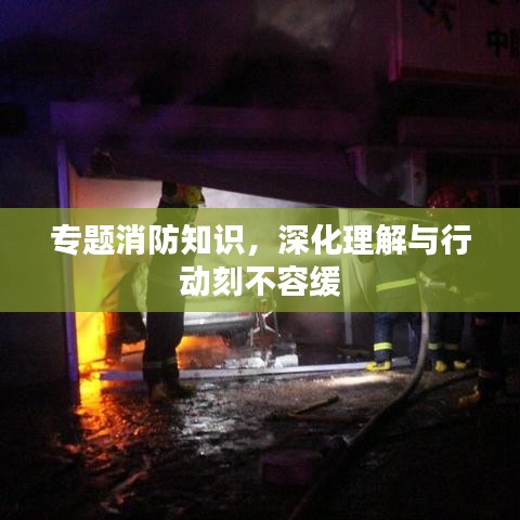專題消防知識,深化理解與行動刻不容緩