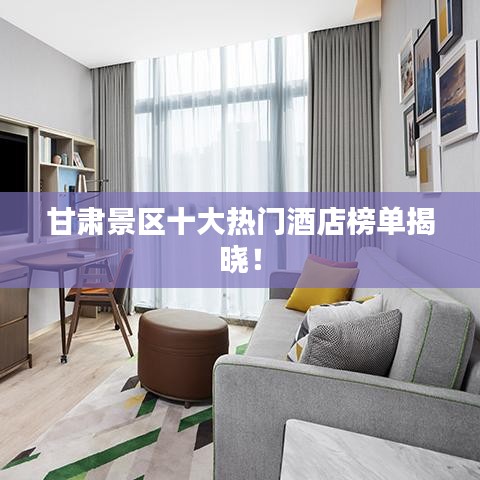 甘肅景區十大熱門酒店榜單揭曉!